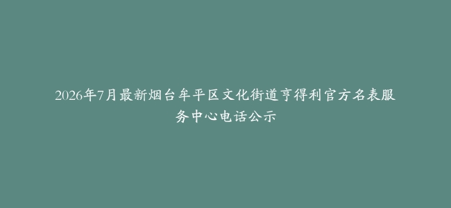2026年7月最新烟台牟平区文化街道亨得利官方名表服务中心电话公示