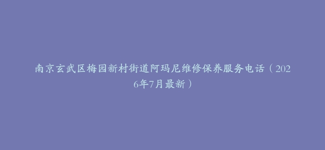 南京玄武区梅园新村街道阿玛尼维修保养服务电话（2026年7月最新）