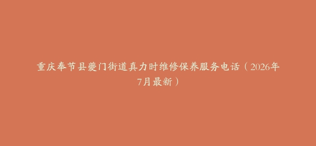 重庆奉节县夔门街道真力时维修保养服务电话（2026年7月最新）
