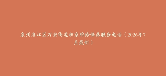泉州洛江区万安街道积家维修保养服务电话（2026年7月最新）