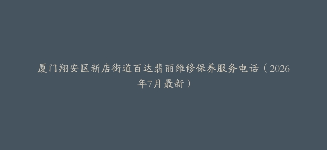 厦门翔安区新店街道百达翡丽维修保养服务电话（2026年7月最新）