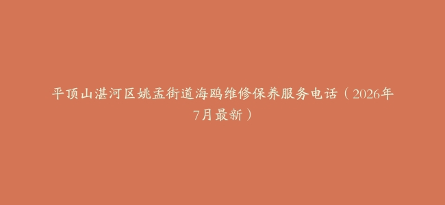 平顶山湛河区姚孟街道海鸥维修保养服务电话（2026年7月最新）