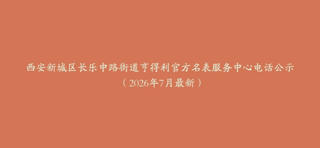 西安新城区长乐中路街道亨得利官方名表服务中心电话公示（2026年7月最新）