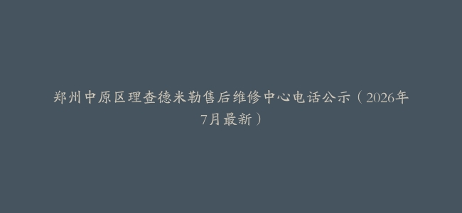 郑州中原区理查德米勒售后维修中心电话公示（2026年7月最新）