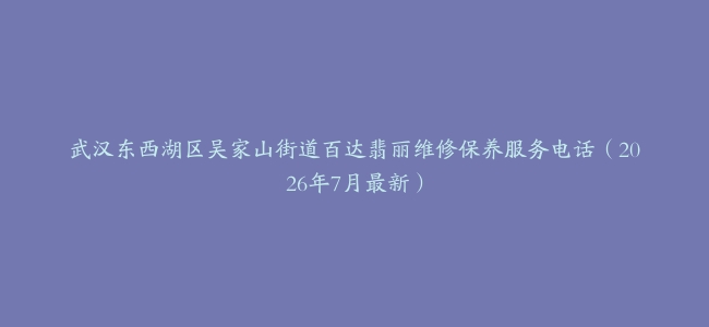 武汉东西湖区吴家山街道百达翡丽维修保养服务电话（2026年7月最新）