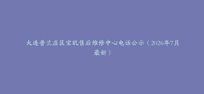 大连普兰店区宝玑售后维修中心电话公示（2026年7月最新）