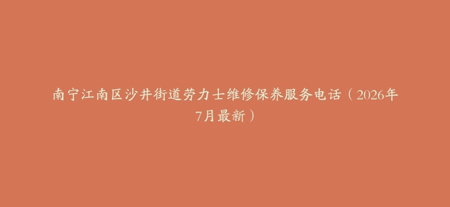 南宁江南区沙井街道劳力士维修保养服务电话（2026年7月最新）