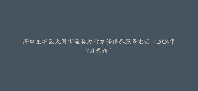 海口龙华区大同街道真力时维修保养服务电话（2026年7月最新）