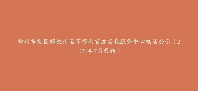赣州章贡区解放街道亨得利官方名表服务中心电话公示（2026年7月最新）
