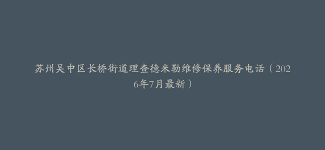 苏州吴中区长桥街道理查德米勒维修保养服务电话（2026年7月最新）