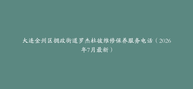 大连金州区拥政街道罗杰杜彼维修保养服务电话（2026年7月最新）
